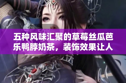 五种风味汇聚的草莓丝瓜芭乐鸭脖奶茶，装饰效果让人垂涎欲滴