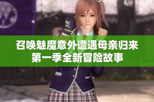 召唤魅魔意外遭遇母亲归来第一季全新冒险故事