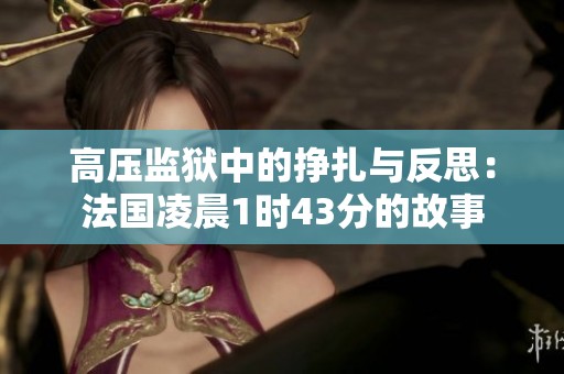 高压监狱中的挣扎与反思：法国凌晨1时43分的故事
