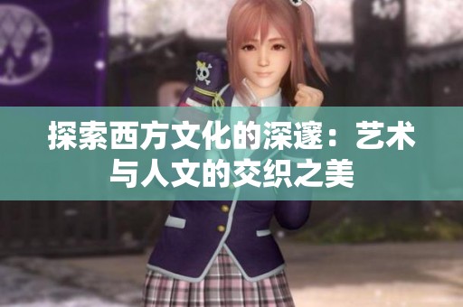 探索西方文化的深邃：艺术与人文的交织之美