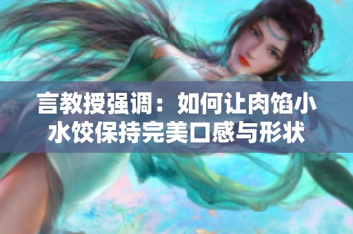 言教授强调：如何让肉馅小水饺保持完美口感与形状