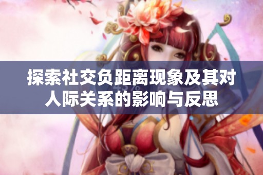 探索社交负距离现象及其对人际关系的影响与反思