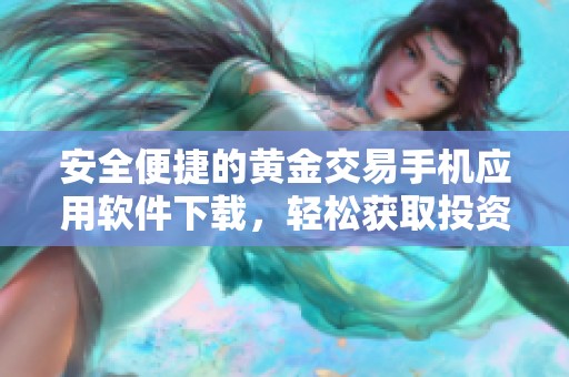 安全便捷的黄金交易手机应用软件下载，轻松获取投资机会