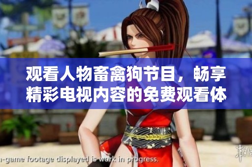 观看人物畜禽狗节目，畅享精彩电视内容的免费观看体验