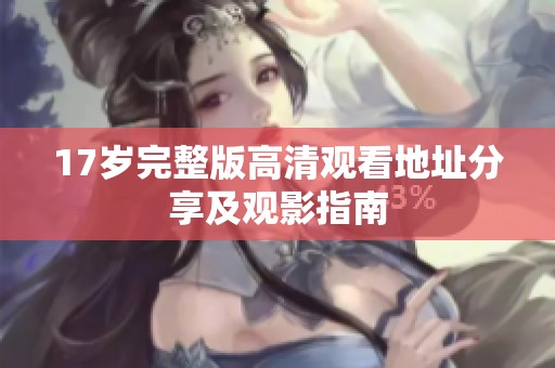 17岁完整版高清观看地址分享及观影指南
