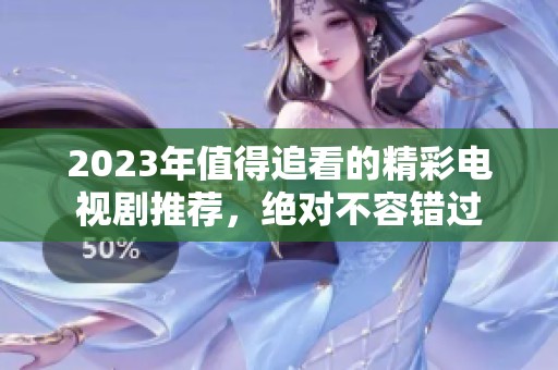 2023年值得追看的精彩电视剧推荐，绝对不容错过