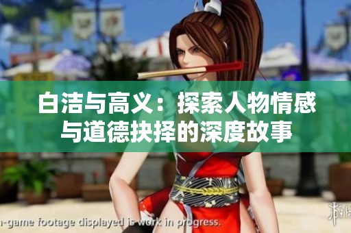 白洁与高义：探索人物情感与道德抉择的深度故事
