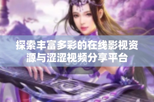 探索丰富多彩的在线影视资源与涩涩视频分享平台