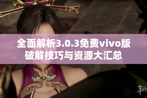 全面解析3.0.3免费vivo版破解技巧与资源大汇总