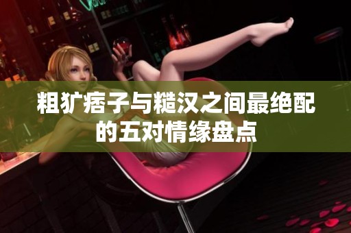 粗犷痞子与糙汉之间最绝配的五对情缘盘点
