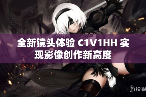 全新镜头体验 C1V1HH 实现影像创作新高度