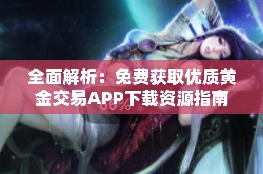 全面解析：免费获取优质黄金交易APP下载资源指南