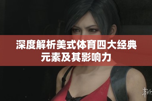 深度解析美式体育四大经典元素及其影响力