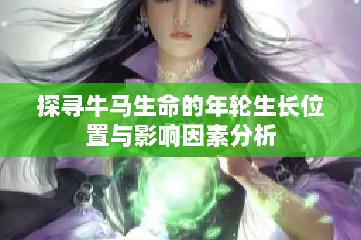 探寻牛马生命的年轮生长位置与影响因素分析