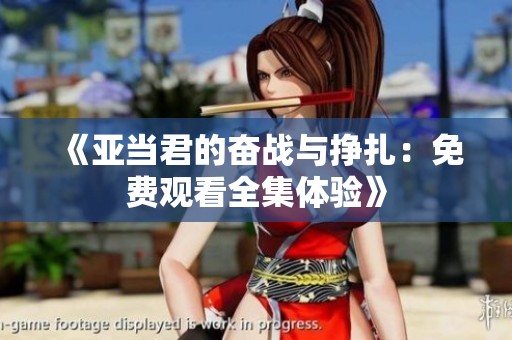《亚当君的奋战与挣扎：免费观看全集体验》