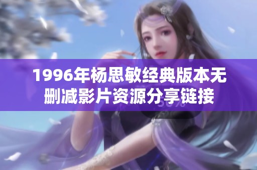1996年杨思敏经典版本无删减影片资源分享链接