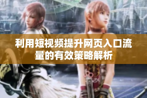 利用短视频提升网页入口流量的有效策略解析