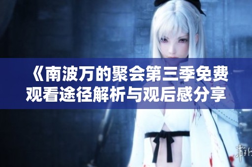 《南波万的聚会第三季免费观看途径解析与观后感分享》