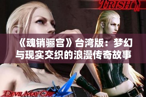 《魂销骊宫》台湾版：梦幻与现实交织的浪漫传奇故事