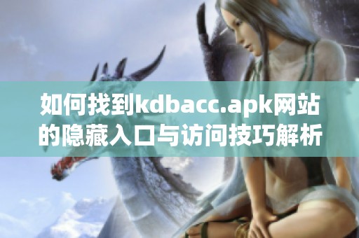 如何找到kdbacc.apk网站的隐藏入口与访问技巧解析