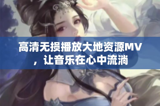 高清无损播放大地资源MV，让音乐在心中流淌
