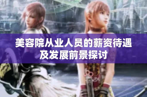 美容院从业人员的薪资待遇及发展前景探讨