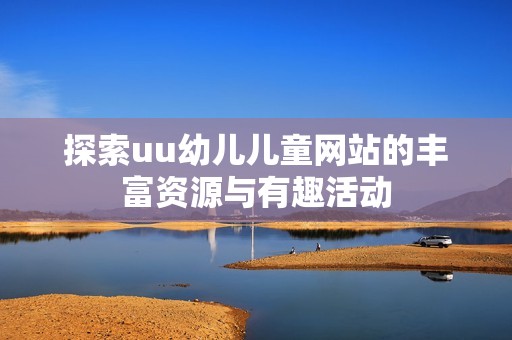 探索uu幼儿儿童网站的丰富资源与有趣活动