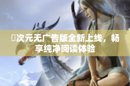 囧次元无广告版全新上线，畅享纯净阅读体验