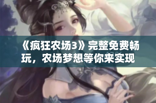 《疯狂农场3》完整免费畅玩，农场梦想等你来实现