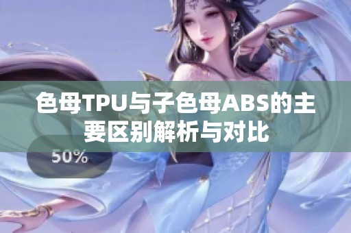 色母TPU与子色母ABS的主要区别解析与对比
