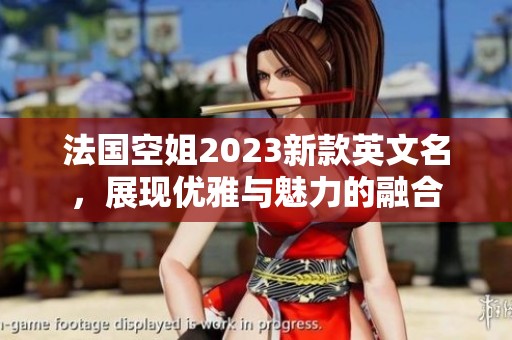 法国空姐2023新款英文名，展现优雅与魅力的融合