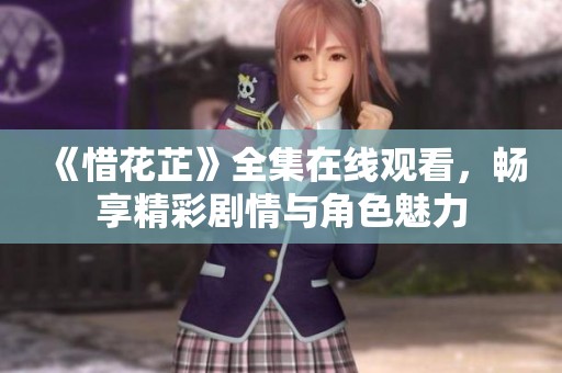 《惜花芷》全集在线观看，畅享精彩剧情与角色魅力