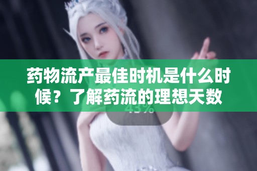 药物流产最佳时机是什么时候？了解药流的理想天数