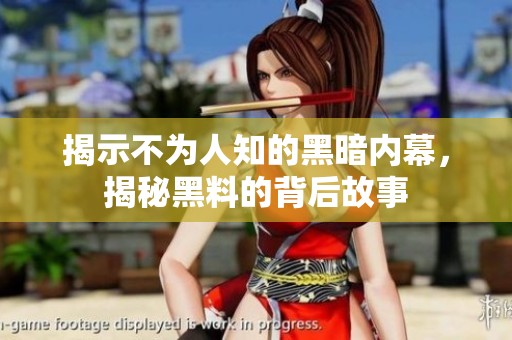 揭示不为人知的黑暗内幕，揭秘黑料的背后故事