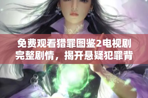 免费观看猎罪图鉴2电视剧完整剧情，揭开悬疑犯罪背后的真相