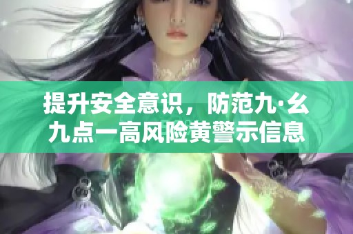 提升安全意识，防范九·幺九点一高风险黄警示信息