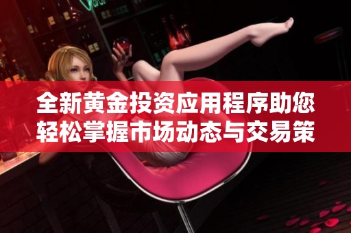全新黄金投资应用程序助您轻松掌握市场动态与交易策略