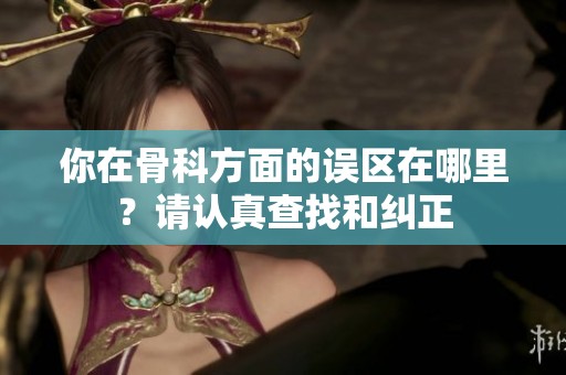 你在骨科方面的误区在哪里？请认真查找和纠正