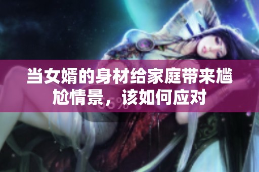 当女婿的身材给家庭带来尴尬情景，该如何应对
