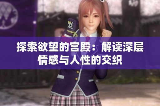 探索欲望的宫殿：解读深层情感与人性的交织