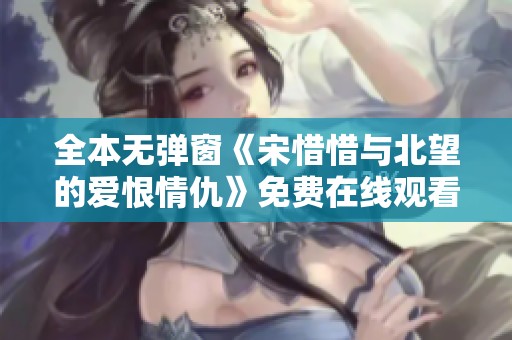 全本无弹窗《宋惜惜与北望的爱恨情仇》免费在线观看指南