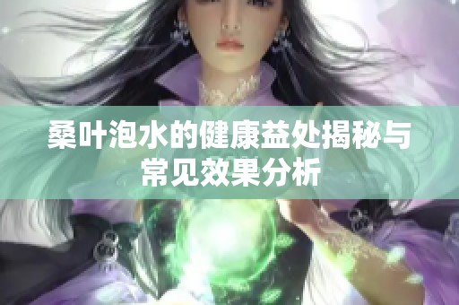 桑叶泡水的健康益处揭秘与常见效果分析
