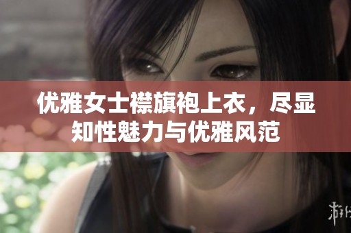 优雅女士襟旗袍上衣，尽显知性魅力与优雅风范