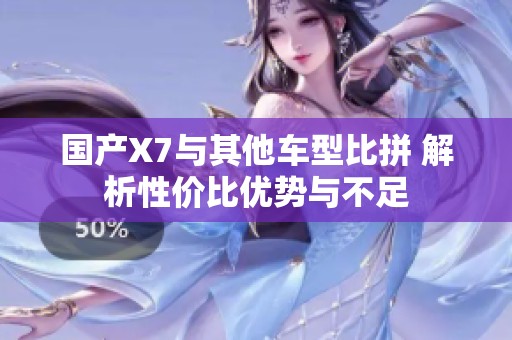 国产X7与其他车型比拼 解析性价比优势与不足