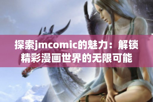 探索jmcomic的魅力：解锁精彩漫画世界的无限可能