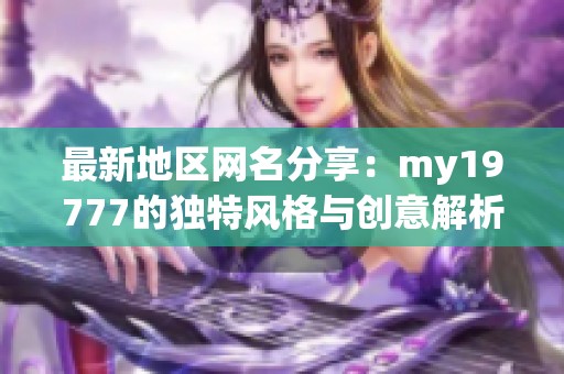 最新地区网名分享：my19777的独特风格与创意解析