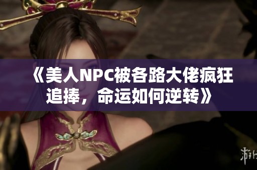 《美人NPC被各路大佬疯狂追捧，命运如何逆转》