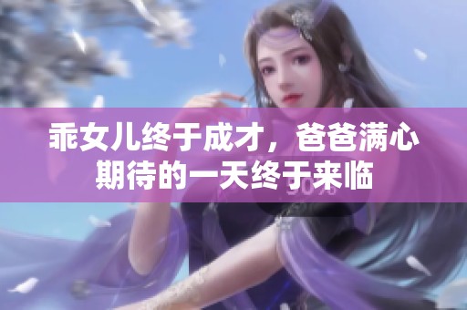 乖女儿终于成才，爸爸满心期待的一天终于来临