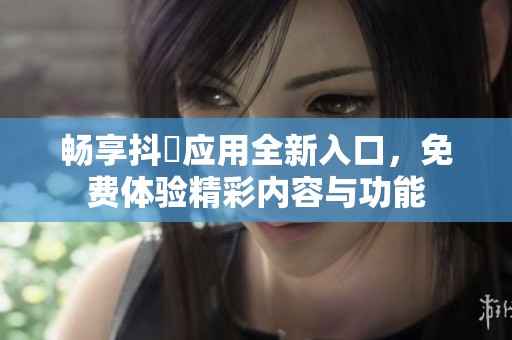 畅享抖抈应用全新入口，免费体验精彩内容与功能