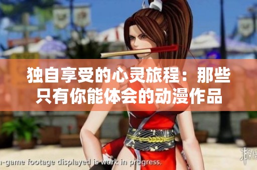 独自享受的心灵旅程：那些只有你能体会的动漫作品
